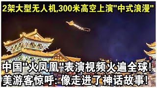 2架大型無人機，300米高空上演“中式浪漫” 中國無人機“火鳳凰”表演視頻火遍全球！美遊客驚呼：感覺走進了神話故事！