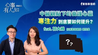 中醫觀點下的養護心靈，專注力到底要如何提升？- 鄧惠文 專訪 郭大維 扶原雲林總院 總院長 -【心事有人知】20241031