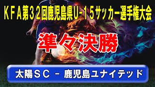 KFA第32回鹿児島県Ｕ-15サッカー選手権大会【準々決勝】太陽SC - 鹿児島ユナイテッド