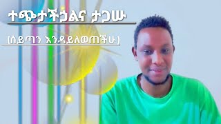 ተጭታችኃልና ታጋሡ  (ሰይጣን እንዳይለወጠችሁ)