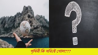 পৃথিবী কি সত্যিই গোল ??? earth really round ???