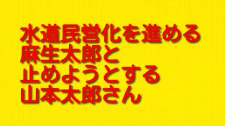 【どちらの太郎が正解か明らか！】水道民営化を進める麻生太郎と止めようとする山本太郎さんについて。