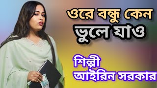 ওরে বন্ধু কেন ভুলে যাও শিল্পী আইরিন সরকার