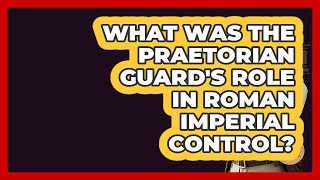What Was The Praetorian Guard's Role In Roman Imperial Control? - All About Rome
