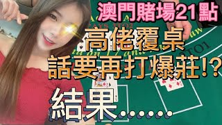 【澳門賭場21點】高佬覆桌!?話要再打爆莊!?結果......