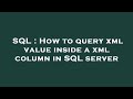 SQL : How to query xml value inside a xml column in SQL server