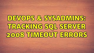 DevOps & SysAdmins: Tracking SQL Server 2008 Timeout Errors (3 Solutions!!)