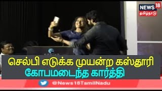 நடிகர் கார்த்தியுடன் செல்பி எடுத்த கஸ்தூரி - ஆவேசமடைந்த கார்த்தி