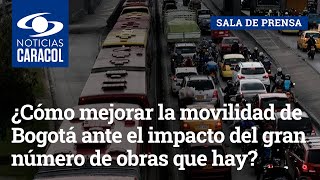 ¿Cómo mejorar la movilidad de Bogotá ante el impacto del gran número de obras que hay en la ciudad?
