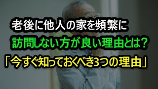 老後に他人の家を頻繁に訪問しない方が良い理由とは？「トラブルを避けるために今すぐ知るべき3つの理由」