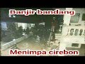 Banjir bandang menimpa Cirebon #babakan Ciwaringin ponpes assalafie