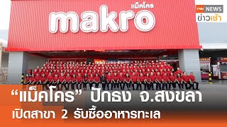 “แม็คโคร” ปักธง จ.สงขลา เปิดสาขา 2 รับซื้ออาหารทะเล | TNN ข่าวเช้า 23-07-2024