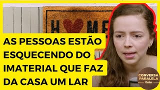 AS PESSOAS ESTÃO ESQUECENDO DO IMATERIAL QUE FAZ DA CASA UM LAR | MULHER