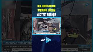 RUS ORDUSUNDAN SARSIDICI HÜCUM: VƏZİYYƏT PİSLƏŞİR