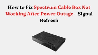 How to Fix Spectrum Cable Box Not Working After Power Outage – Signal Refresh