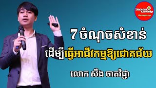 7 ចំណុចសំខាន់ ដើម្បីធ្វើអាជីវកម្មឱ្យជោគជ័យ | លោក សឹង ចាតវិជ្ជា Soeng Chatvichea | success knowledge