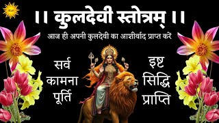 Kuldevi Stotram आज ही अपनी कुलदेवी का आशीर्वाद प्राप्त करें प्रतिदिन सुने श्री कुलदेवी स्तोत्रम्