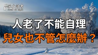 人老了不能自理，兒女不管不顧怎麼辦？74歲老人聰明一招，專治不孝順兒女，看過的人都拍手稱讚！提前了解對你有好處【深夜讀書】#深夜讀書 #晚年幸福 #人生智慧 #人生感悟