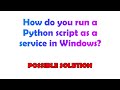 How do you run a Python script as a service in Windows?