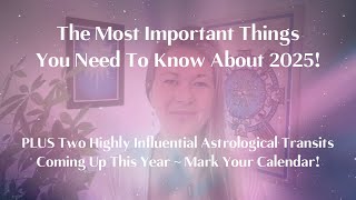 The Most Important Things To Know About 2025! PLUS Two Highly Influential Astrological Transits