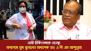 নারী চিকিৎসককে হেনস্থা; অবশেষে মুখ খুললেন অধ্যাপক ডাঃ এ বি এম আব্দুল্লাহ