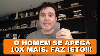 O Homem se Apega 10x Mais. Faz Isto!!!