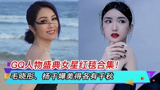 GQ人物盛典女星红毯合集！毛晓彤、杨千嬅美得各有千秋