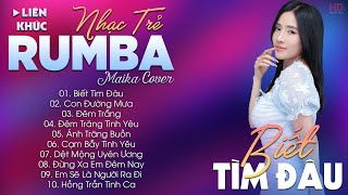 BIẾT TÌM ĐÂU - ALBUM NHẠC TRẺ RUMBA HOT TIKTOK - NHẠC TRẺ RUMBA MAIKA COVER CỰC HOT