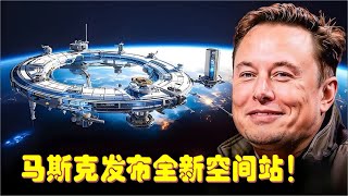 马斯克发布全新SpaceX空间站震惊全球！人类航天进入新纪元