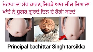 Motapa ohna lokan nu hunda,jehre ahh chij vad khande,ਮੋਟਾਪੇ ਤੋਂ ਛੁੱਟਕਾਰਾ ਪਾਉ ਇੰਝ, principal tarsikka