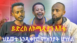 ይድረስ ለኮሜዲያን እሸቱ ህይወቴ እንዲቀየር ምክንያት ሆነሃል!