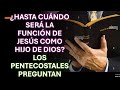 ¿HASTA CUÁNDO SERÁ LA FUNCIÓN DE JESÚS COMO HIJO DE DIOS? LOS PENTECOSTALES PREGUNTAN