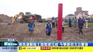 新彰化新聞20220421 和美運動館土地整建完成 今舉辦首次公聽會