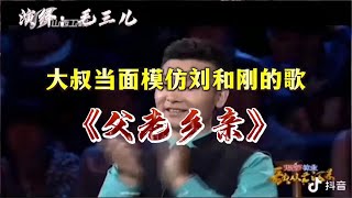 【毛三儿】大叔大胆的当刘和刚面深情演唱《父老乡亲》唱哭观众配音视频