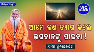 ଆମେ କଣ ତ୍ୟାଗ କଲେ ଭଗବାନଙ୍କୁ ପାଇବେ || ସ୍ୱାମୀ ଶ୍ରଦ୍ଧାନନ୍ଦଗିରି || Kriya Yoga || WC BHAKTI