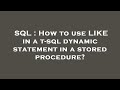 SQL : How to use LIKE in a t-sql dynamic statement in a stored procedure?