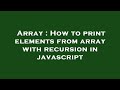 Array : How to print elements from array with recursion in javascript