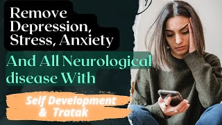 Remove Depression, Stress, Anxiety And All Neurological disease With Self Development and Tratak.