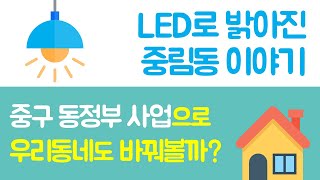 LED로 밝아진 중림동 이야기 - 중구 동정부 사업으로 우리 동네도 바꿔볼까?