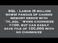 SQL : Large (6 million rows) pandas df causes memory error with `to_sql ` when chunksize =100, but c