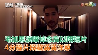 毛加恩淚曝悼念高以翔短片 4分鐘片段藏滿滿洋蔥｜娛樂星世界