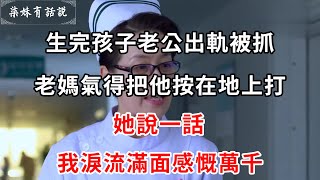 生完孩子老公出軌被抓，老媽氣得把他按在地上打，她說一話，我淚流滿面感慨萬千 | 柒妹有話說