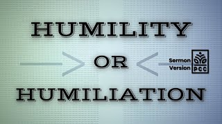 Humility or Humiliation | PCC Sermon | October 13, 2024