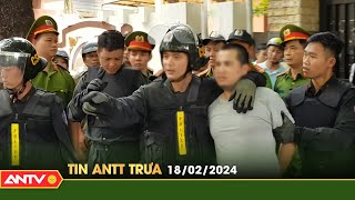 Tin tức an ninh trật tự nóng, thời sự Việt Nam mới nhất 24h trưa 18/2 | ANTV