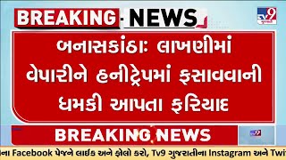 Complaint over Honey Trap threat to Lakhni trader in Banaskantha | TV9Gujarati