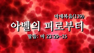 마태복음(139) 아벨의 피로부터 마 23:29-35, 말씀침례교회, Pastor. Peter Yoon