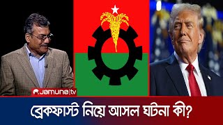 ট্রাম্পের ব্রেকফাস্ট ও বিএনপি! আসল কাহিনী কী? কী বললেন দলের নেতা? | Trump | Breakfast | Jamuna TV