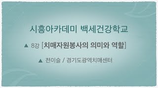 [시흥아카데미] 백세건강학교(심화) 8강 「치매자원봉사의 의미와 역할」 - 전이슬(경기도광역치매센터)