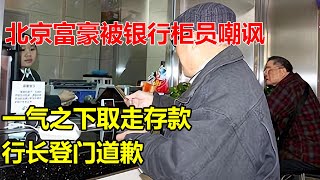 北京富豪被银行柜员嘲讽，一气之下取走存款，行长登门道歉