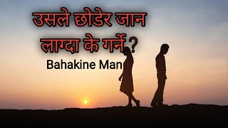 उसले छोडेर जान लाग्दा के गर्ने ? Bahakine Man 2079-06-10